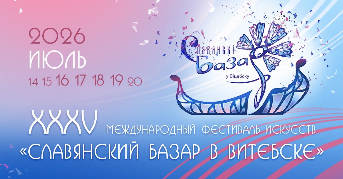 Юбилейный XXXV Международный фестиваль «Славянский базар» пройдет 16–19 июля в Витебске